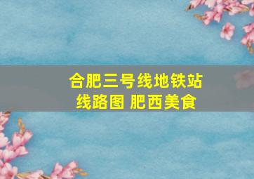 合肥三号线地铁站线路图 肥西美食